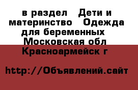  в раздел : Дети и материнство » Одежда для беременных . Московская обл.,Красноармейск г.